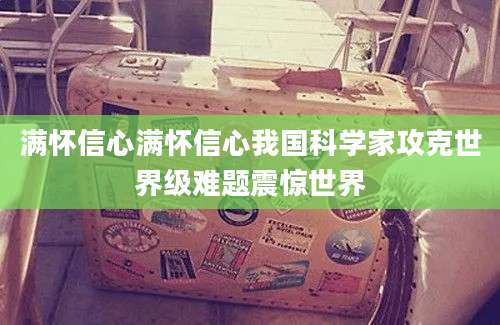 满怀信心满怀信心我国科学家攻克世界级难题震惊世界