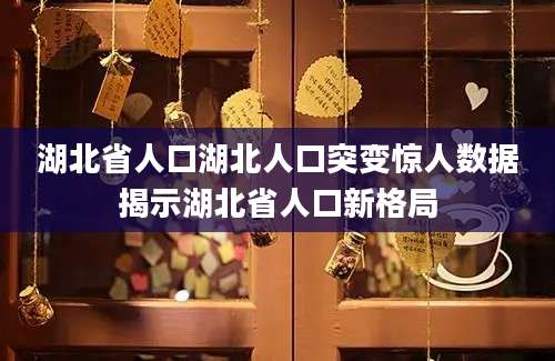 湖北省人口湖北人口突变惊人数据揭示湖北省人口新格局