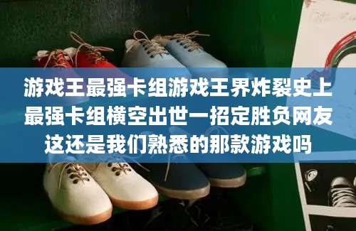 游戏王最强卡组游戏王界炸裂史上最强卡组横空出世一招定胜负网友这还是我们熟悉的那款游戏吗