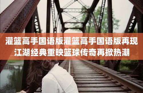 灌篮高手国语版灌篮高手国语版再现江湖经典重映篮球传奇再掀热潮