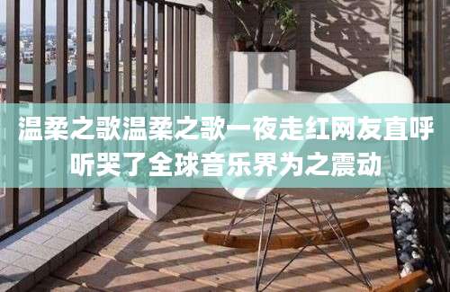 温柔之歌温柔之歌一夜走红网友直呼听哭了全球音乐界为之震动