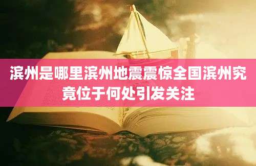 滨州是哪里滨州地震震惊全国滨州究竟位于何处引发关注