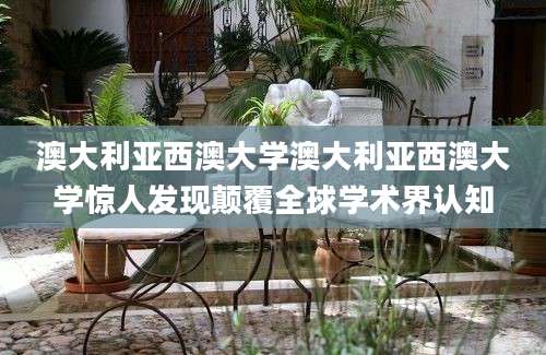 澳大利亚西澳大学澳大利亚西澳大学惊人发现颠覆全球学术界认知