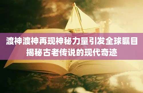 渡神渡神再现神秘力量引发全球瞩目揭秘古老传说的现代奇迹