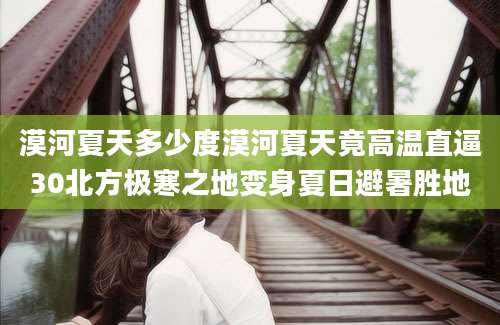 漠河夏天多少度漠河夏天竟高温直逼30北方极寒之地变身夏日避暑胜地