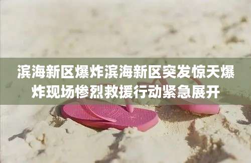 滨海新区爆炸滨海新区突发惊天爆炸现场惨烈救援行动紧急展开