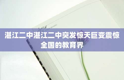 湛江二中湛江二中突发惊天巨变震惊全国的教育界