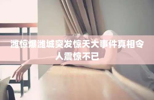 潍惊爆潍城突发惊天大事件真相令人震惊不已
