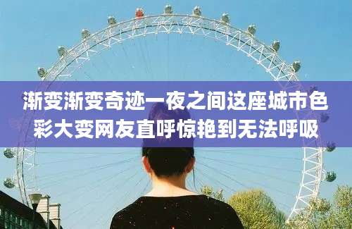 渐变渐变奇迹一夜之间这座城市色彩大变网友直呼惊艳到无法呼吸