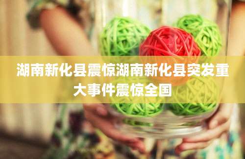 湖南新化县震惊湖南新化县突发重大事件震惊全国