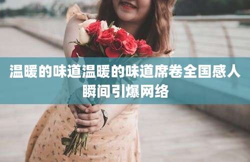 温暖的味道温暖的味道席卷全国感人瞬间引爆网络