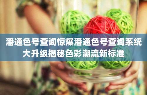 潘通色号查询惊爆潘通色号查询系统大升级揭秘色彩潮流新标准