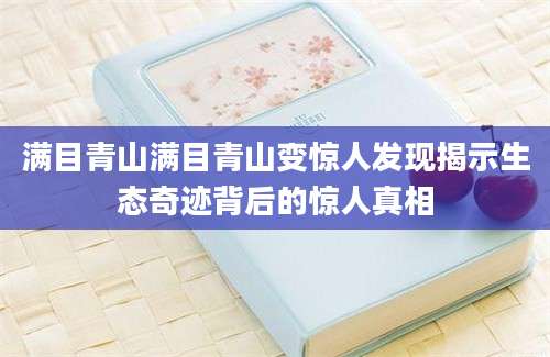 满目青山满目青山变惊人发现揭示生态奇迹背后的惊人真相
