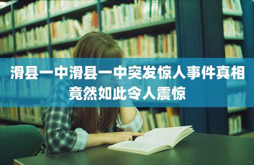 滑县一中滑县一中突发惊人事件真相竟然如此令人震惊