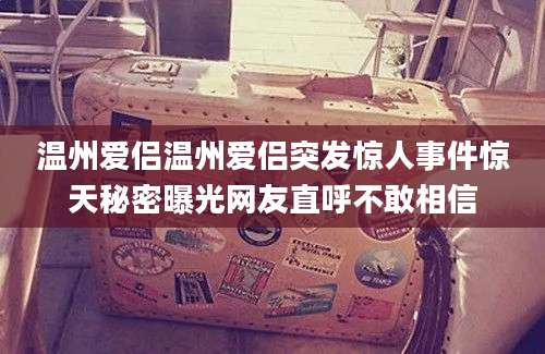 温州爱侣温州爱侣突发惊人事件惊天秘密曝光网友直呼不敢相信