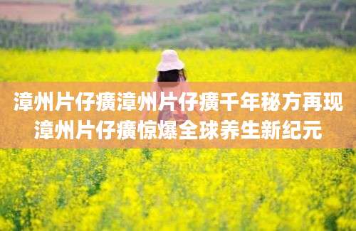 漳州片仔癀漳州片仔癀千年秘方再现漳州片仔癀惊爆全球养生新纪元