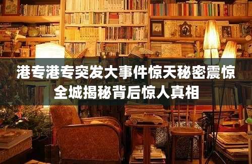 港专港专突发大事件惊天秘密震惊全城揭秘背后惊人真相