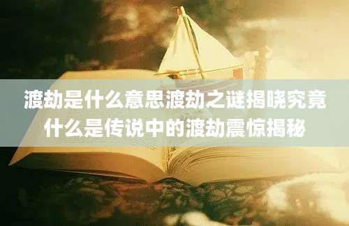 渡劫是什么意思渡劫之谜揭晓究竟什么是传说中的渡劫震惊揭秘