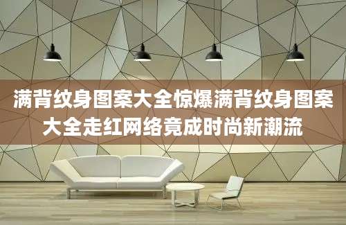 满背纹身图案大全惊爆满背纹身图案大全走红网络竟成时尚新潮流