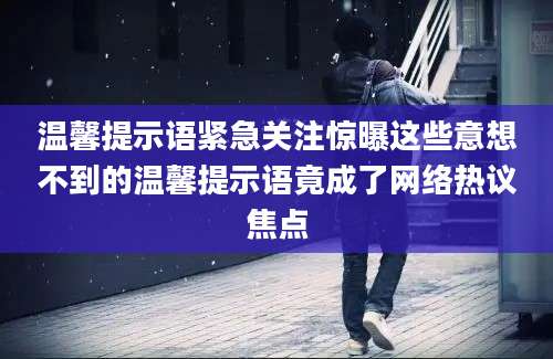 温馨提示语紧急关注惊曝这些意想不到的温馨提示语竟成了网络热议焦点