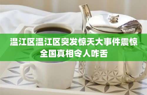 温江区温江区突发惊天大事件震惊全国真相令人咋舌
