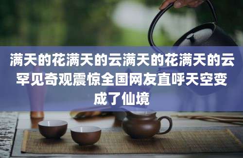 满天的花满天的云满天的花满天的云罕见奇观震惊全国网友直呼天空变成了仙境