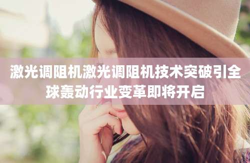 激光调阻机激光调阻机技术突破引全球轰动行业变革即将开启