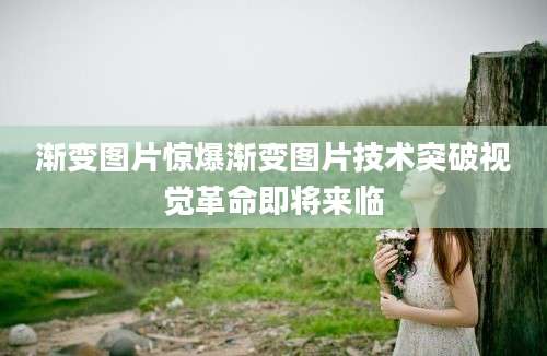 渐变图片惊爆渐变图片技术突破视觉革命即将来临
