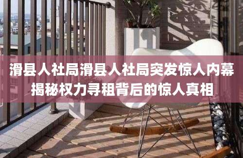滑县人社局滑县人社局突发惊人内幕揭秘权力寻租背后的惊人真相