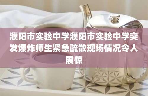 濮阳市实验中学濮阳市实验中学突发爆炸师生紧急疏散现场情况令人震惊