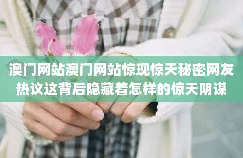 澳门网站澳门网站惊现惊天秘密网友热议这背后隐藏着怎样的惊天阴谋