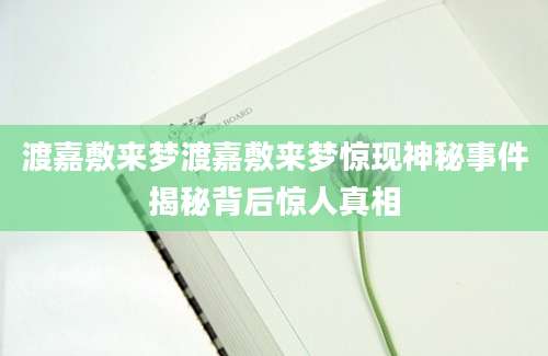 渡嘉敷来梦渡嘉敷来梦惊现神秘事件揭秘背后惊人真相