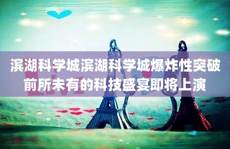 滨湖科学城滨湖科学城爆炸性突破前所未有的科技盛宴即将上演