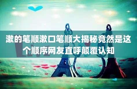 漱的笔顺漱口笔顺大揭秘竟然是这个顺序网友直呼颠覆认知