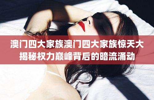 澳门四大家族澳门四大家族惊天大揭秘权力巅峰背后的暗流涌动
