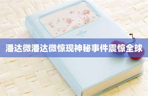 潘达微潘达微惊现神秘事件震惊全球