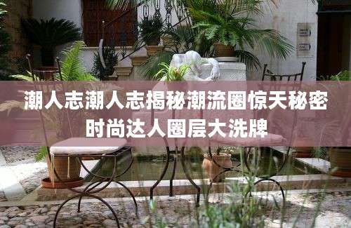 潮人志潮人志揭秘潮流圈惊天秘密时尚达人圈层大洗牌