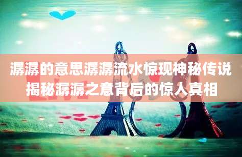 潺潺的意思潺潺流水惊现神秘传说揭秘潺潺之意背后的惊人真相