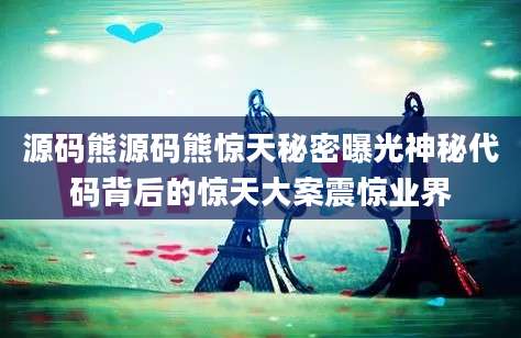 源码熊源码熊惊天秘密曝光神秘代码背后的惊天大案震惊业界