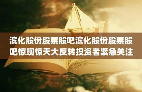 滨化股份股票股吧滨化股份股票股吧惊现惊天大反转投资者紧急关注