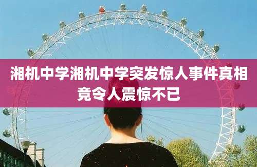 湘机中学湘机中学突发惊人事件真相竟令人震惊不已
