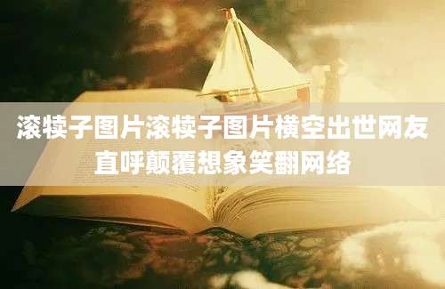滚犊子图片滚犊子图片横空出世网友直呼颠覆想象笑翻网络