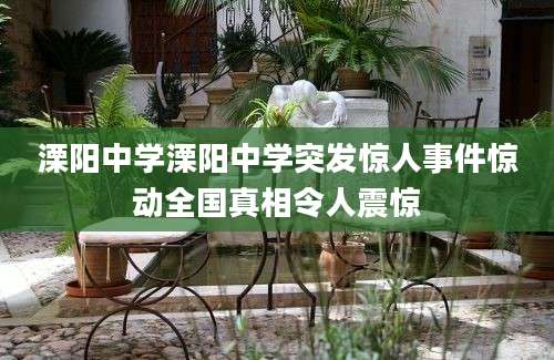 溧阳中学溧阳中学突发惊人事件惊动全国真相令人震惊