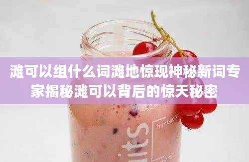 滩可以组什么词滩地惊现神秘新词专家揭秘滩可以背后的惊天秘密
