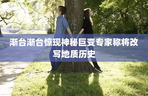 渐台渐台惊现神秘巨变专家称将改写地质历史