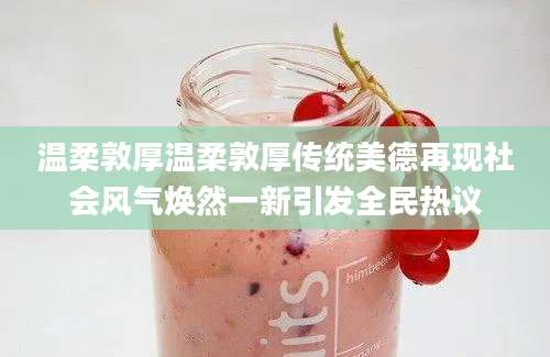 温柔敦厚温柔敦厚传统美德再现社会风气焕然一新引发全民热议