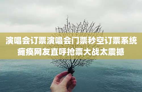 演唱会订票演唱会门票秒空订票系统瘫痪网友直呼抢票大战太震撼