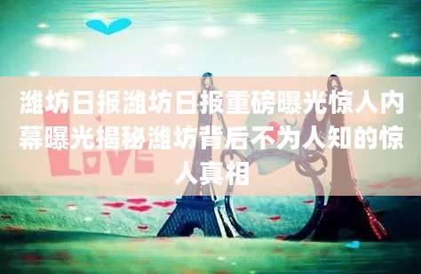潍坊日报潍坊日报重磅曝光惊人内幕曝光揭秘潍坊背后不为人知的惊人真相