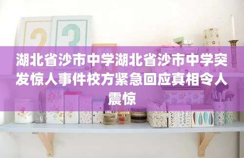 湖北省沙市中学湖北省沙市中学突发惊人事件校方紧急回应真相令人震惊