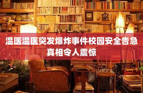 温医温医突发爆炸事件校园安全告急真相令人震惊